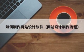 云南如何制作网站设计软件（网站设计制作流程）