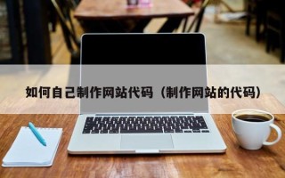 云南如何自己制作网站代码（制作网站的代码）