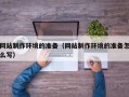 云南网站制作环境的准备（网站制作环境的准备怎么写）