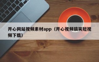 云南开心网站视频素材app（开心视频搞笑短视频下载）