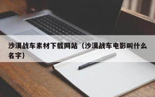 云南沙漠战车素材下载网站（沙漠战车电影叫什么名字）